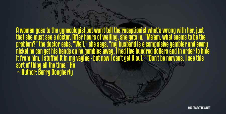 Barry Dougherty Quotes: A Woman Goes To The Gynecologist But Won't Tell The Receptionist What's Wrong With Her, Just That She Must See