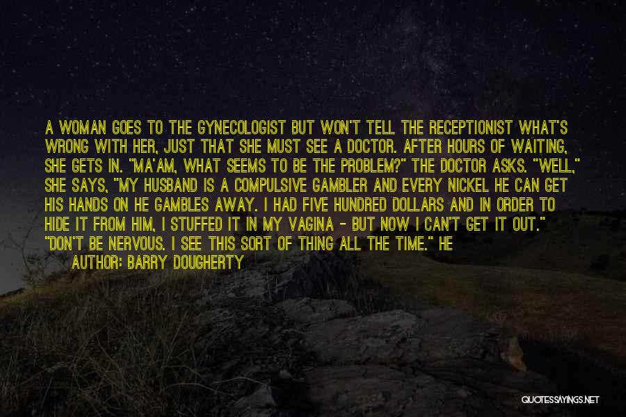 Barry Dougherty Quotes: A Woman Goes To The Gynecologist But Won't Tell The Receptionist What's Wrong With Her, Just That She Must See