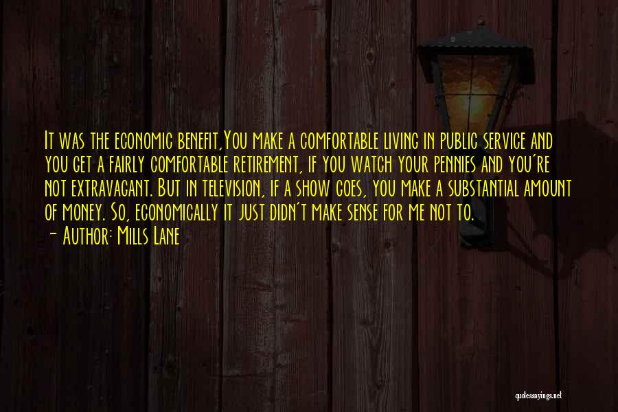 Mills Lane Quotes: It Was The Economic Benefit,you Make A Comfortable Living In Public Service And You Get A Fairly Comfortable Retirement, If