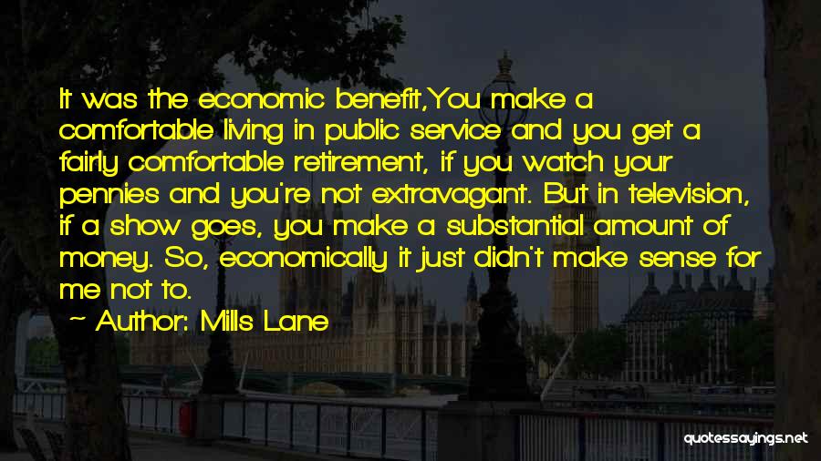 Mills Lane Quotes: It Was The Economic Benefit,you Make A Comfortable Living In Public Service And You Get A Fairly Comfortable Retirement, If