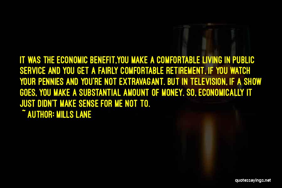 Mills Lane Quotes: It Was The Economic Benefit,you Make A Comfortable Living In Public Service And You Get A Fairly Comfortable Retirement, If