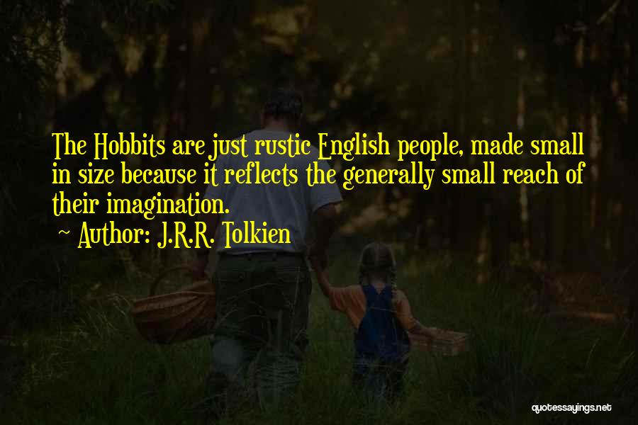 J.R.R. Tolkien Quotes: The Hobbits Are Just Rustic English People, Made Small In Size Because It Reflects The Generally Small Reach Of Their