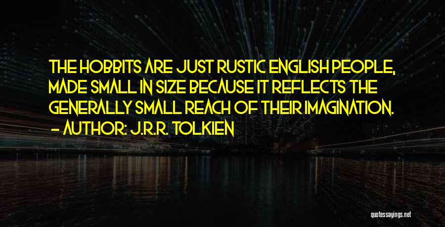 J.R.R. Tolkien Quotes: The Hobbits Are Just Rustic English People, Made Small In Size Because It Reflects The Generally Small Reach Of Their