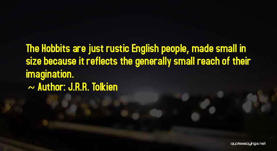 J.R.R. Tolkien Quotes: The Hobbits Are Just Rustic English People, Made Small In Size Because It Reflects The Generally Small Reach Of Their