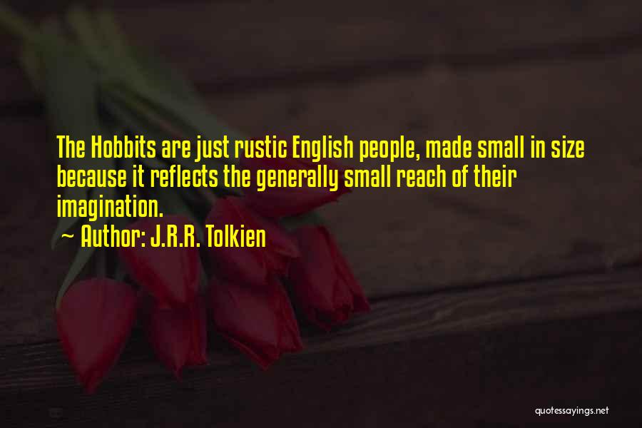 J.R.R. Tolkien Quotes: The Hobbits Are Just Rustic English People, Made Small In Size Because It Reflects The Generally Small Reach Of Their