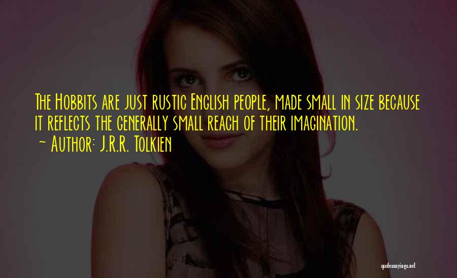 J.R.R. Tolkien Quotes: The Hobbits Are Just Rustic English People, Made Small In Size Because It Reflects The Generally Small Reach Of Their
