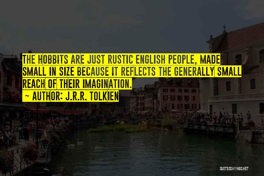 J.R.R. Tolkien Quotes: The Hobbits Are Just Rustic English People, Made Small In Size Because It Reflects The Generally Small Reach Of Their