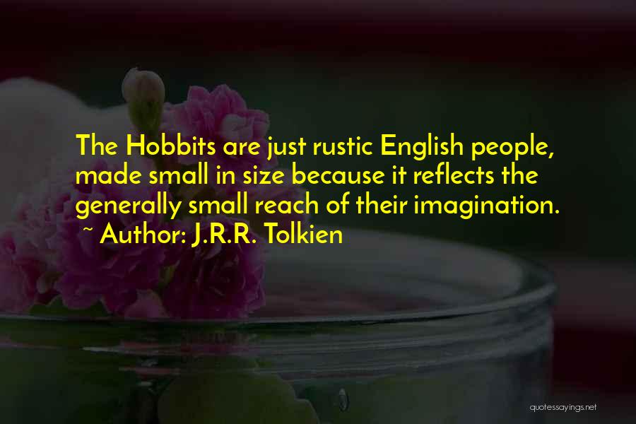 J.R.R. Tolkien Quotes: The Hobbits Are Just Rustic English People, Made Small In Size Because It Reflects The Generally Small Reach Of Their