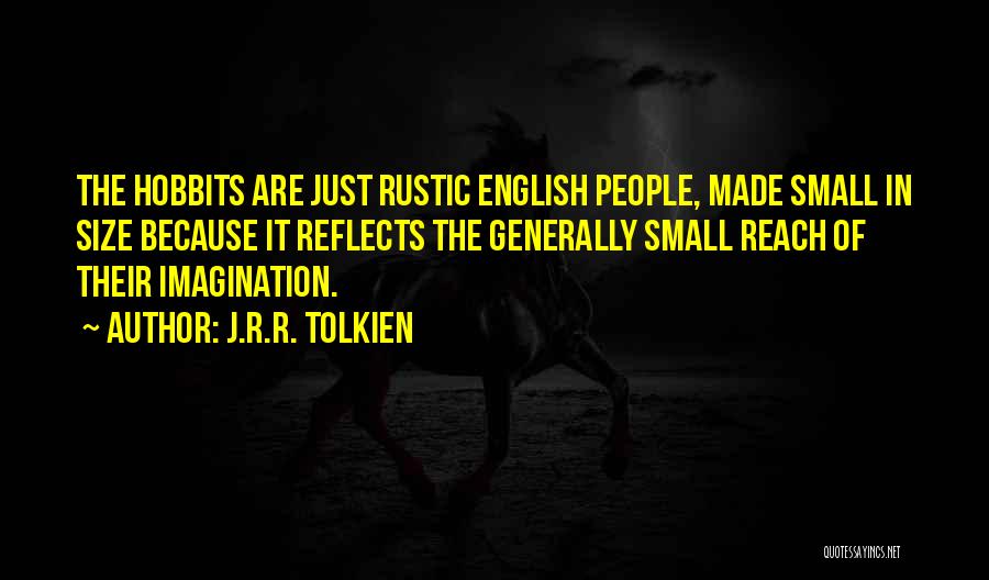 J.R.R. Tolkien Quotes: The Hobbits Are Just Rustic English People, Made Small In Size Because It Reflects The Generally Small Reach Of Their