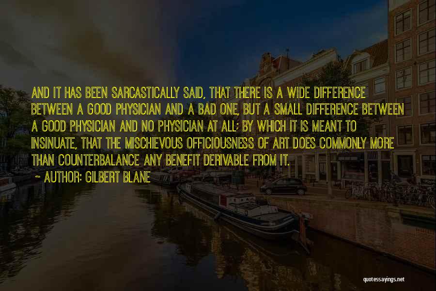 Gilbert Blane Quotes: And It Has Been Sarcastically Said, That There Is A Wide Difference Between A Good Physician And A Bad One,