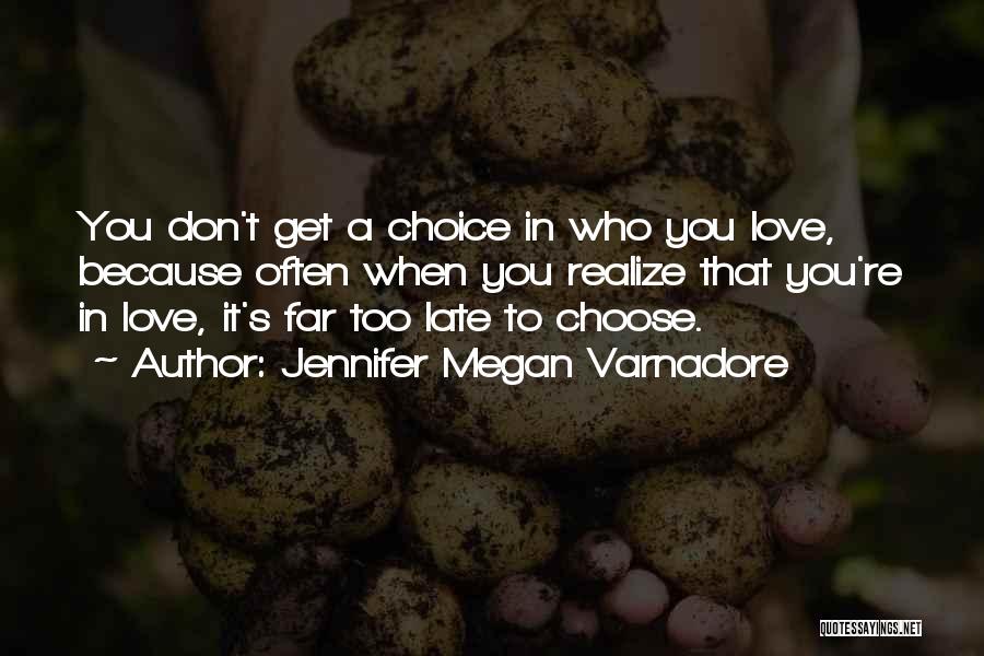 Jennifer Megan Varnadore Quotes: You Don't Get A Choice In Who You Love, Because Often When You Realize That You're In Love, It's Far