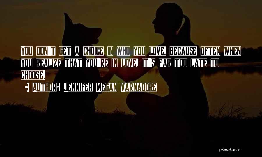 Jennifer Megan Varnadore Quotes: You Don't Get A Choice In Who You Love, Because Often When You Realize That You're In Love, It's Far