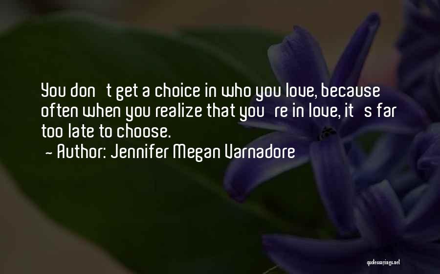 Jennifer Megan Varnadore Quotes: You Don't Get A Choice In Who You Love, Because Often When You Realize That You're In Love, It's Far