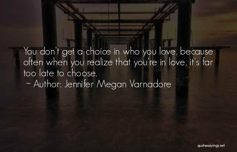 Jennifer Megan Varnadore Quotes: You Don't Get A Choice In Who You Love, Because Often When You Realize That You're In Love, It's Far