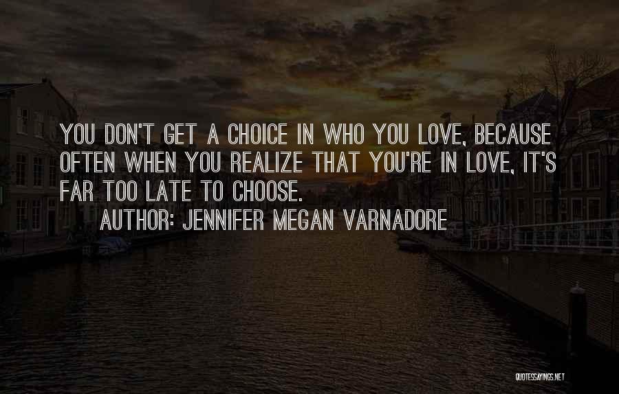 Jennifer Megan Varnadore Quotes: You Don't Get A Choice In Who You Love, Because Often When You Realize That You're In Love, It's Far