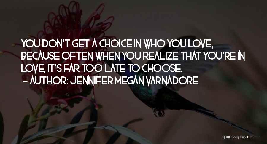 Jennifer Megan Varnadore Quotes: You Don't Get A Choice In Who You Love, Because Often When You Realize That You're In Love, It's Far