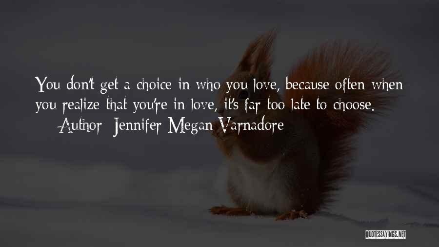 Jennifer Megan Varnadore Quotes: You Don't Get A Choice In Who You Love, Because Often When You Realize That You're In Love, It's Far