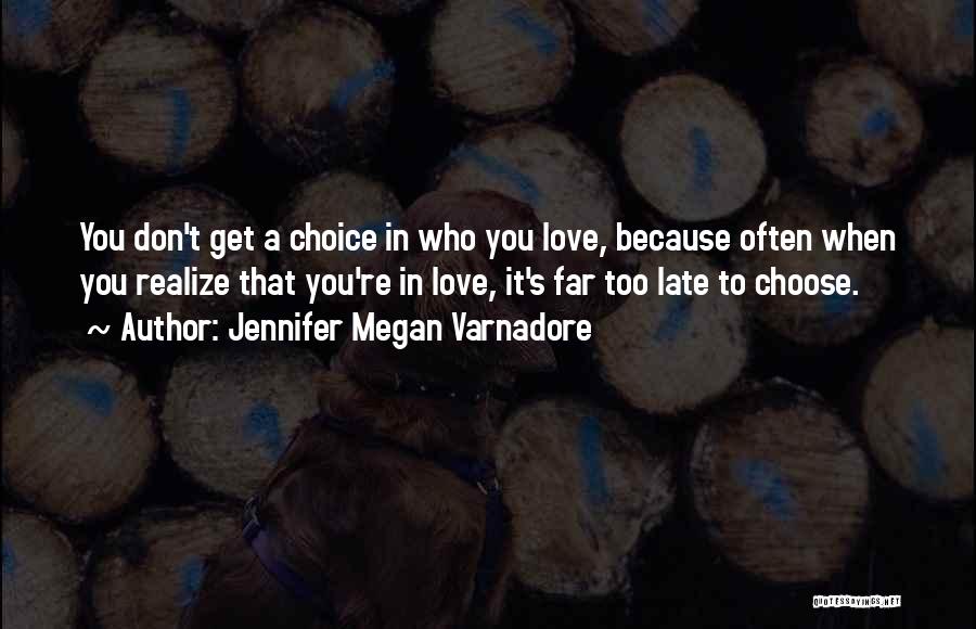 Jennifer Megan Varnadore Quotes: You Don't Get A Choice In Who You Love, Because Often When You Realize That You're In Love, It's Far