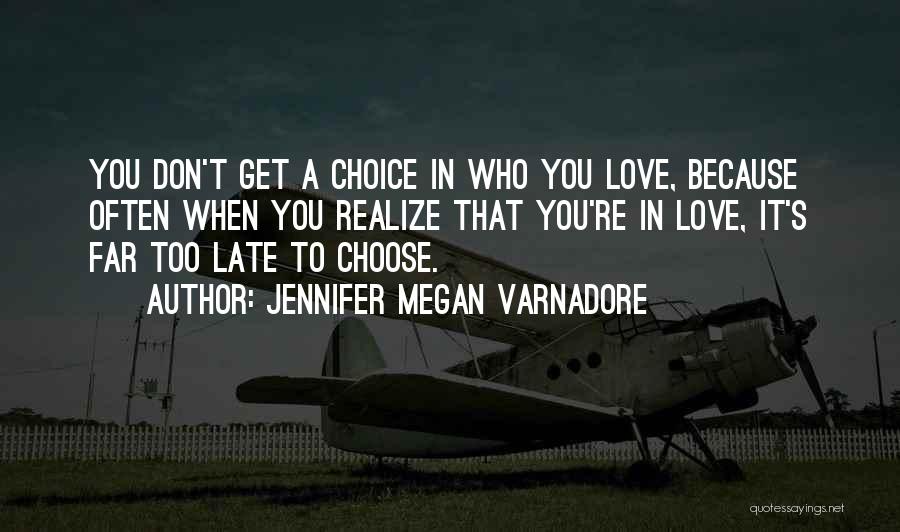 Jennifer Megan Varnadore Quotes: You Don't Get A Choice In Who You Love, Because Often When You Realize That You're In Love, It's Far