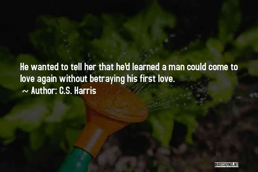 C.S. Harris Quotes: He Wanted To Tell Her That He'd Learned A Man Could Come To Love Again Without Betraying His First Love.