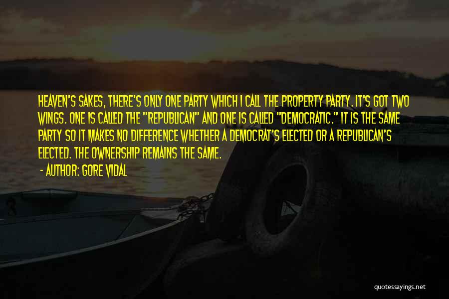 Gore Vidal Quotes: Heaven's Sakes, There's Only One Party Which I Call The Property Party. It's Got Two Wings. One Is Called The