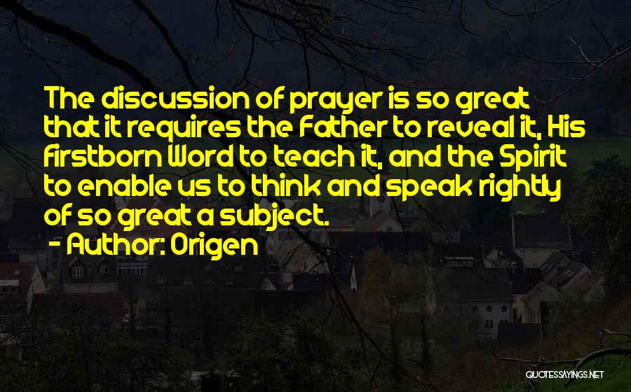 Origen Quotes: The Discussion Of Prayer Is So Great That It Requires The Father To Reveal It, His Firstborn Word To Teach