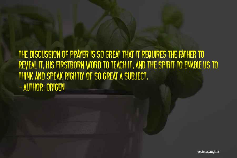 Origen Quotes: The Discussion Of Prayer Is So Great That It Requires The Father To Reveal It, His Firstborn Word To Teach