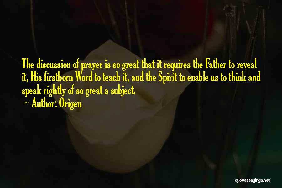 Origen Quotes: The Discussion Of Prayer Is So Great That It Requires The Father To Reveal It, His Firstborn Word To Teach