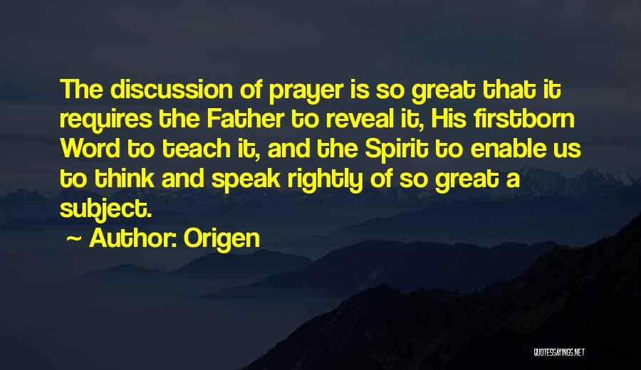 Origen Quotes: The Discussion Of Prayer Is So Great That It Requires The Father To Reveal It, His Firstborn Word To Teach