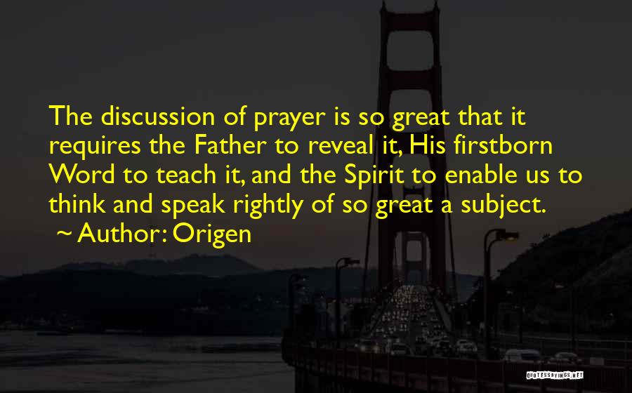 Origen Quotes: The Discussion Of Prayer Is So Great That It Requires The Father To Reveal It, His Firstborn Word To Teach