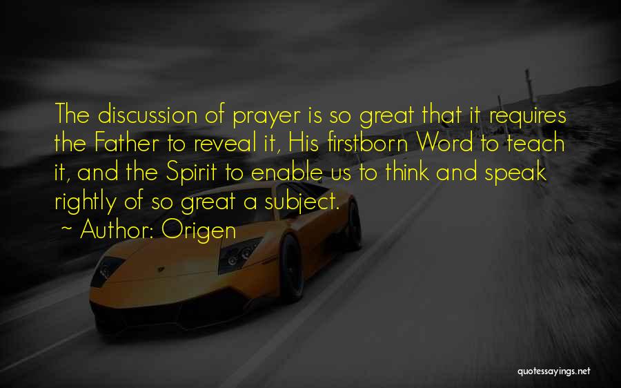 Origen Quotes: The Discussion Of Prayer Is So Great That It Requires The Father To Reveal It, His Firstborn Word To Teach
