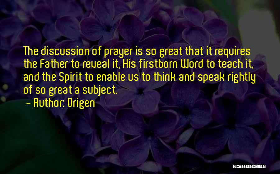 Origen Quotes: The Discussion Of Prayer Is So Great That It Requires The Father To Reveal It, His Firstborn Word To Teach