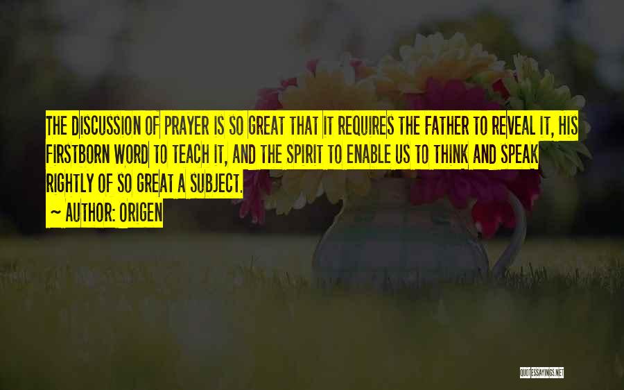 Origen Quotes: The Discussion Of Prayer Is So Great That It Requires The Father To Reveal It, His Firstborn Word To Teach