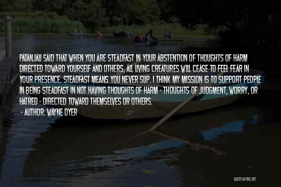 Wayne Dyer Quotes: Patanjali Said That When You Are Steadfast In Your Abstention Of Thoughts Of Harm Directed Toward Yourself And Others, All