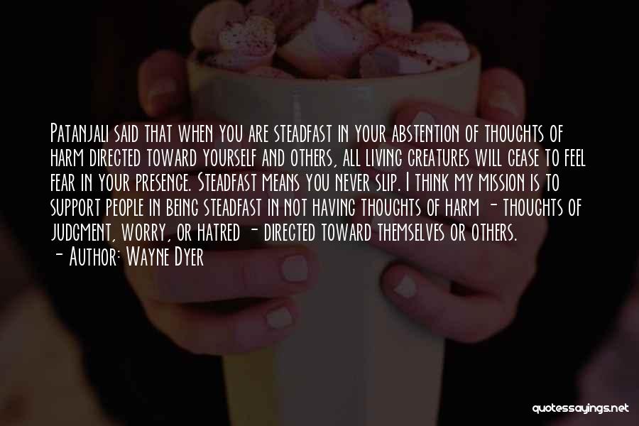 Wayne Dyer Quotes: Patanjali Said That When You Are Steadfast In Your Abstention Of Thoughts Of Harm Directed Toward Yourself And Others, All