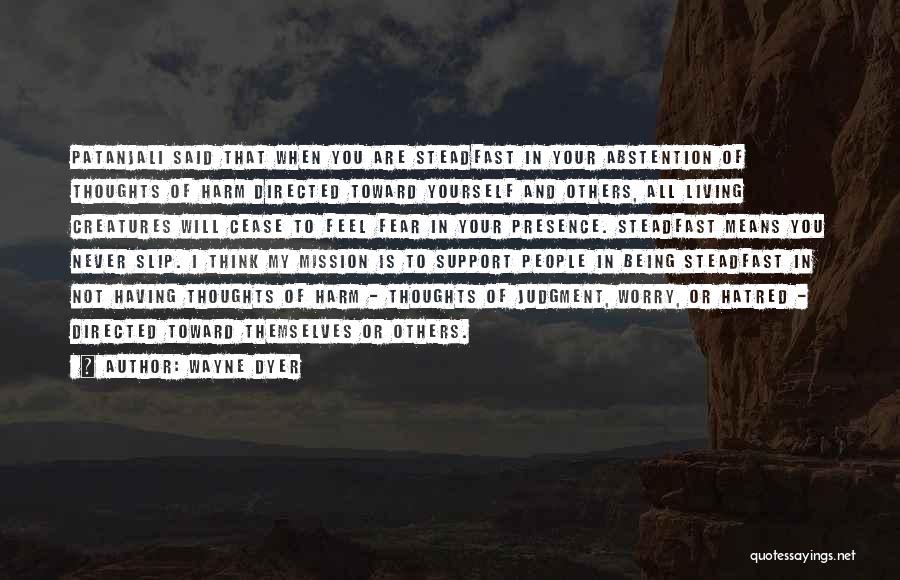 Wayne Dyer Quotes: Patanjali Said That When You Are Steadfast In Your Abstention Of Thoughts Of Harm Directed Toward Yourself And Others, All