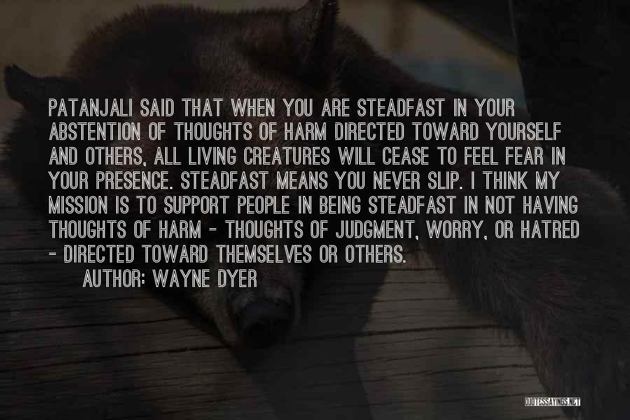 Wayne Dyer Quotes: Patanjali Said That When You Are Steadfast In Your Abstention Of Thoughts Of Harm Directed Toward Yourself And Others, All