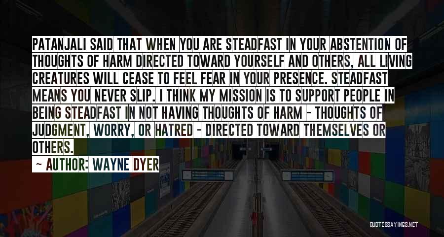 Wayne Dyer Quotes: Patanjali Said That When You Are Steadfast In Your Abstention Of Thoughts Of Harm Directed Toward Yourself And Others, All