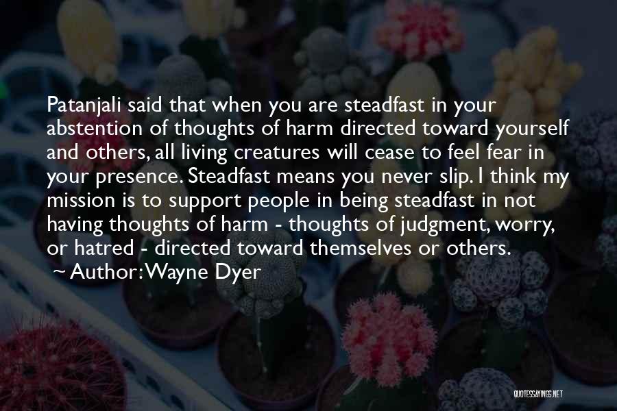 Wayne Dyer Quotes: Patanjali Said That When You Are Steadfast In Your Abstention Of Thoughts Of Harm Directed Toward Yourself And Others, All