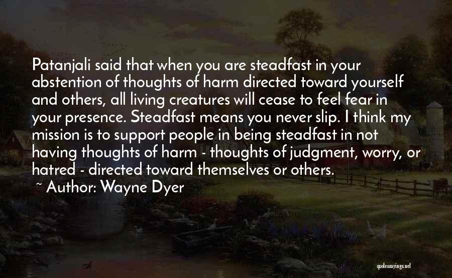 Wayne Dyer Quotes: Patanjali Said That When You Are Steadfast In Your Abstention Of Thoughts Of Harm Directed Toward Yourself And Others, All