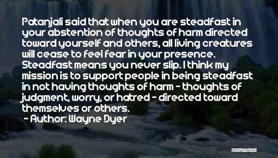 Wayne Dyer Quotes: Patanjali Said That When You Are Steadfast In Your Abstention Of Thoughts Of Harm Directed Toward Yourself And Others, All