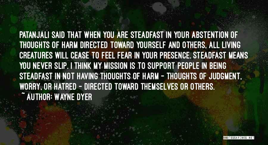 Wayne Dyer Quotes: Patanjali Said That When You Are Steadfast In Your Abstention Of Thoughts Of Harm Directed Toward Yourself And Others, All