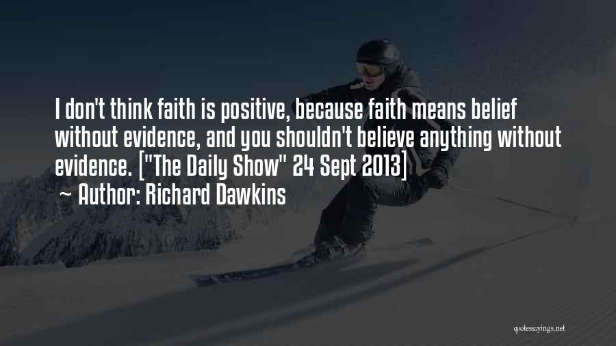 Richard Dawkins Quotes: I Don't Think Faith Is Positive, Because Faith Means Belief Without Evidence, And You Shouldn't Believe Anything Without Evidence. [the