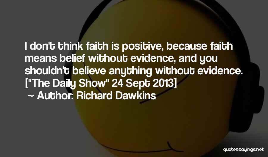 Richard Dawkins Quotes: I Don't Think Faith Is Positive, Because Faith Means Belief Without Evidence, And You Shouldn't Believe Anything Without Evidence. [the