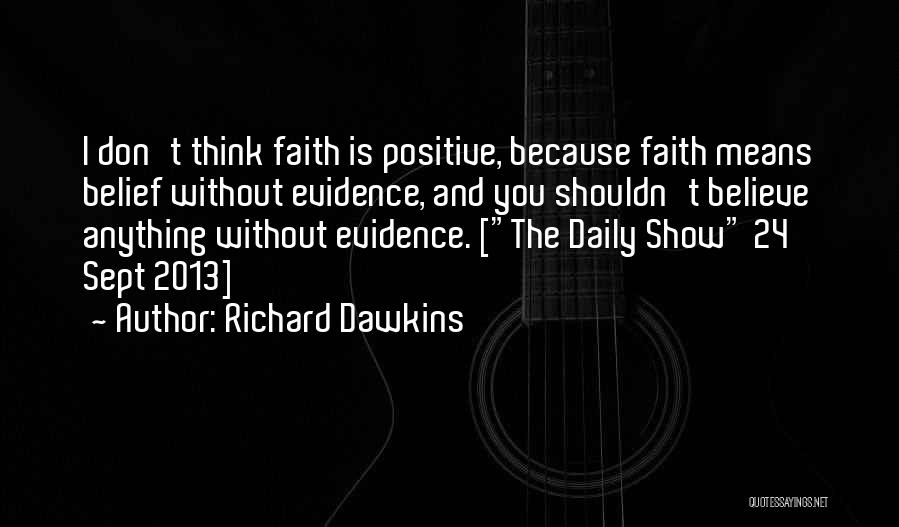 Richard Dawkins Quotes: I Don't Think Faith Is Positive, Because Faith Means Belief Without Evidence, And You Shouldn't Believe Anything Without Evidence. [the