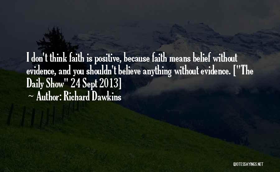 Richard Dawkins Quotes: I Don't Think Faith Is Positive, Because Faith Means Belief Without Evidence, And You Shouldn't Believe Anything Without Evidence. [the