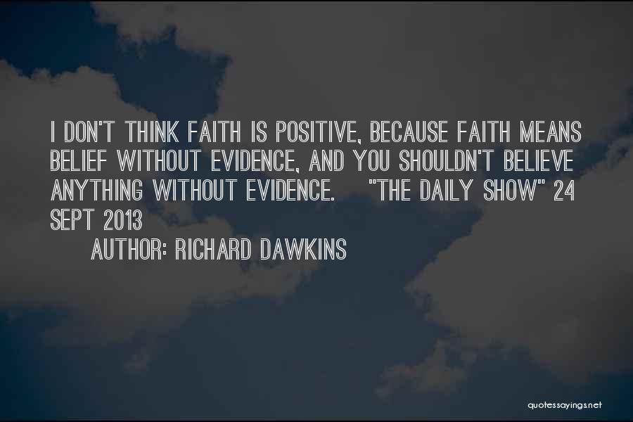 Richard Dawkins Quotes: I Don't Think Faith Is Positive, Because Faith Means Belief Without Evidence, And You Shouldn't Believe Anything Without Evidence. [the