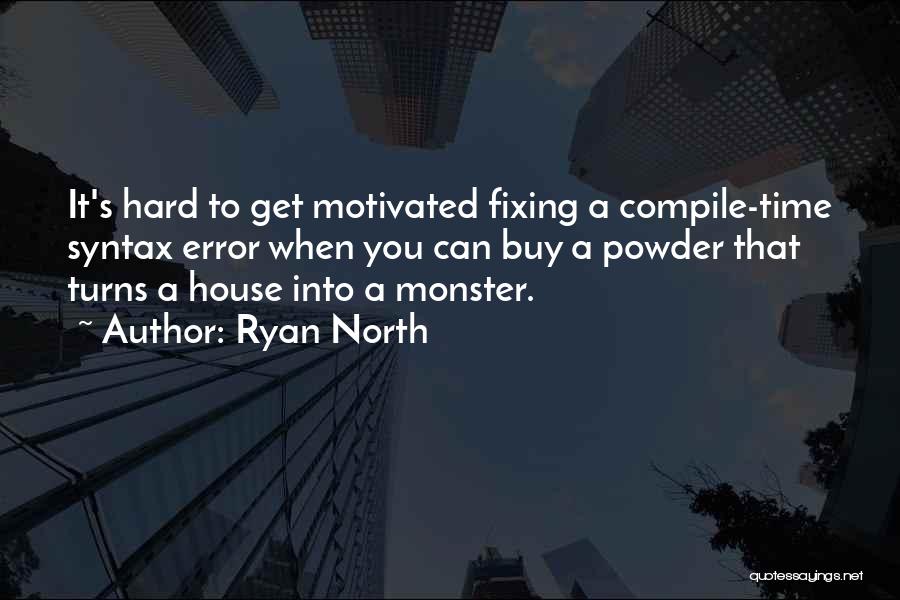 Ryan North Quotes: It's Hard To Get Motivated Fixing A Compile-time Syntax Error When You Can Buy A Powder That Turns A House