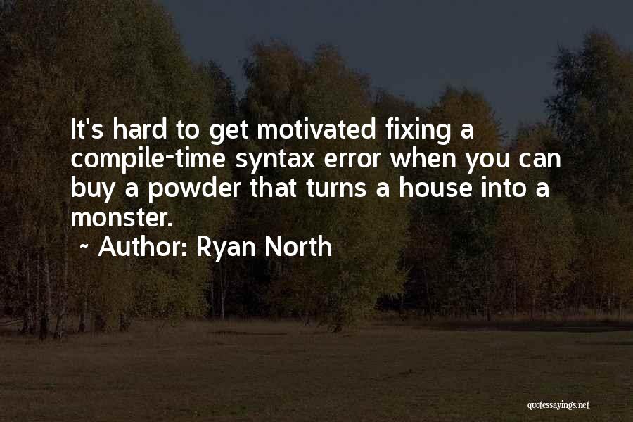 Ryan North Quotes: It's Hard To Get Motivated Fixing A Compile-time Syntax Error When You Can Buy A Powder That Turns A House