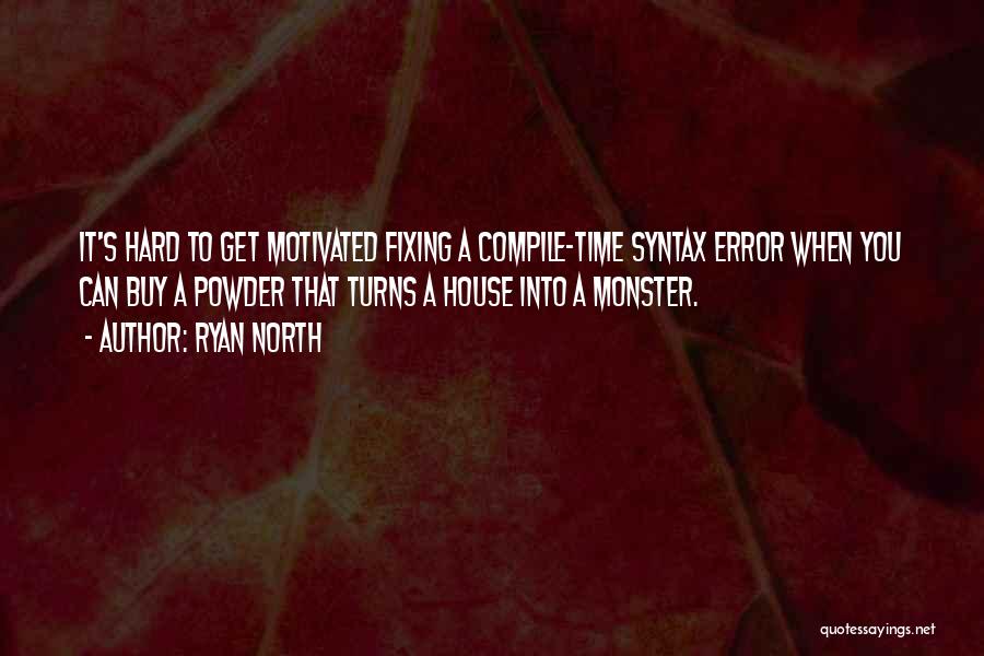 Ryan North Quotes: It's Hard To Get Motivated Fixing A Compile-time Syntax Error When You Can Buy A Powder That Turns A House